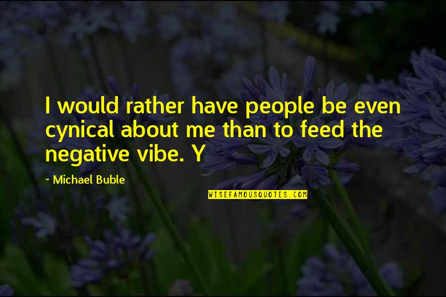 Y'just Quotes By Michael Buble: I would rather have people be even cynical