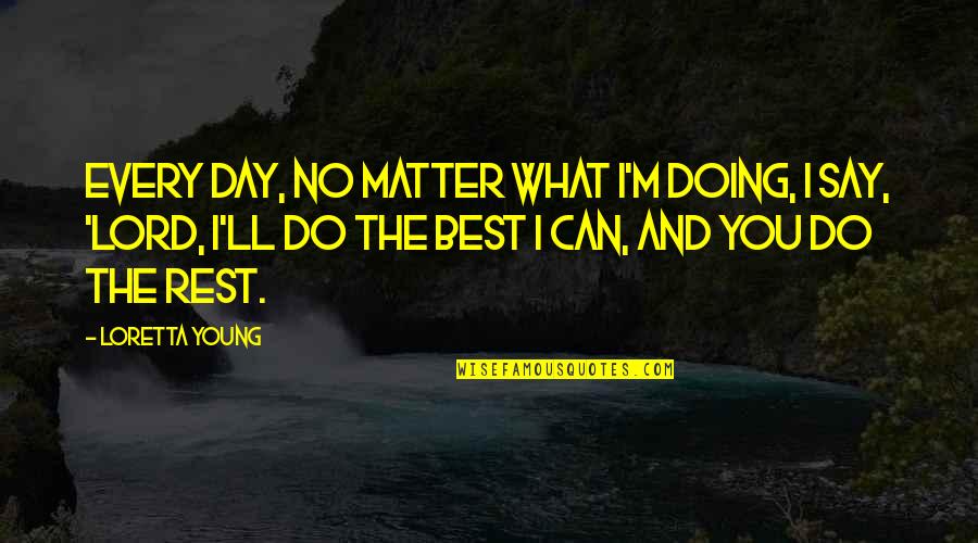 Ylmass Quotes By Loretta Young: Every day, no matter what I'm doing, I