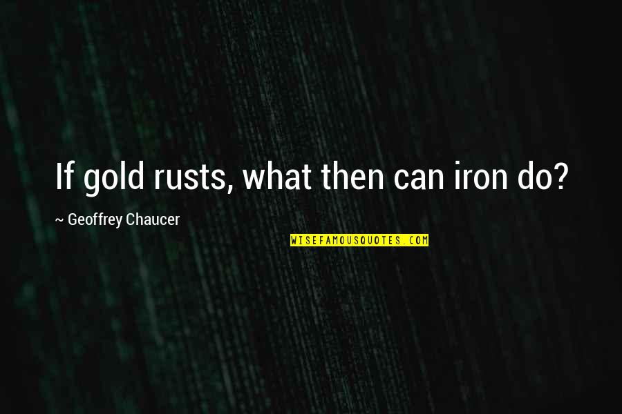 Ylnd Quotes By Geoffrey Chaucer: If gold rusts, what then can iron do?