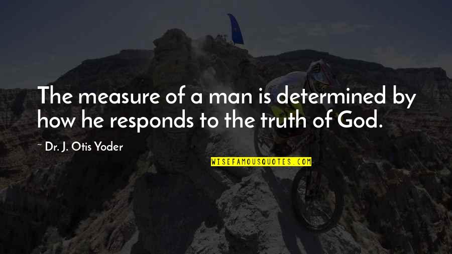 Yoder Quotes By Dr. J. Otis Yoder: The measure of a man is determined by