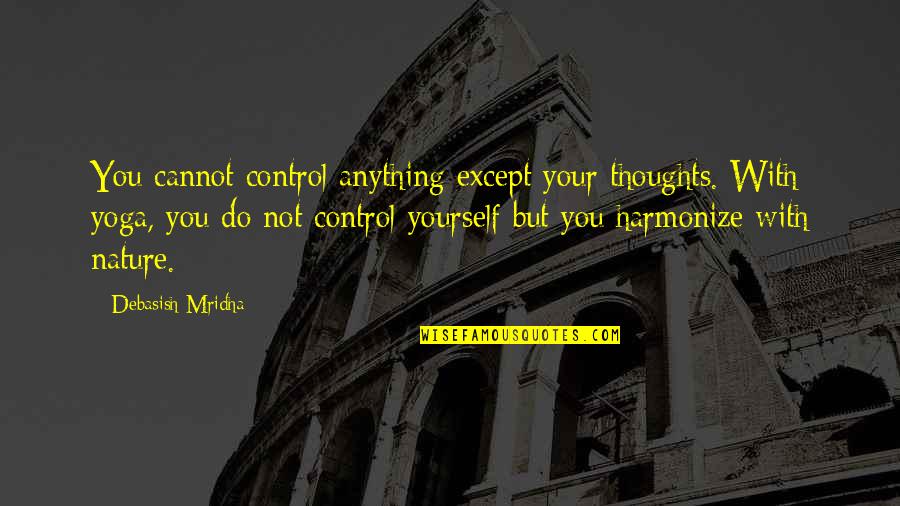 Yoga And Nature Quotes By Debasish Mridha: You cannot control anything except your thoughts. With