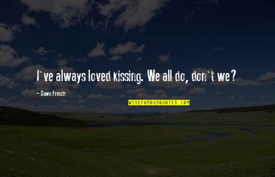 Yogeswaran Umasankar Quotes By Dawn French: I've always loved kissing. We all do, don't