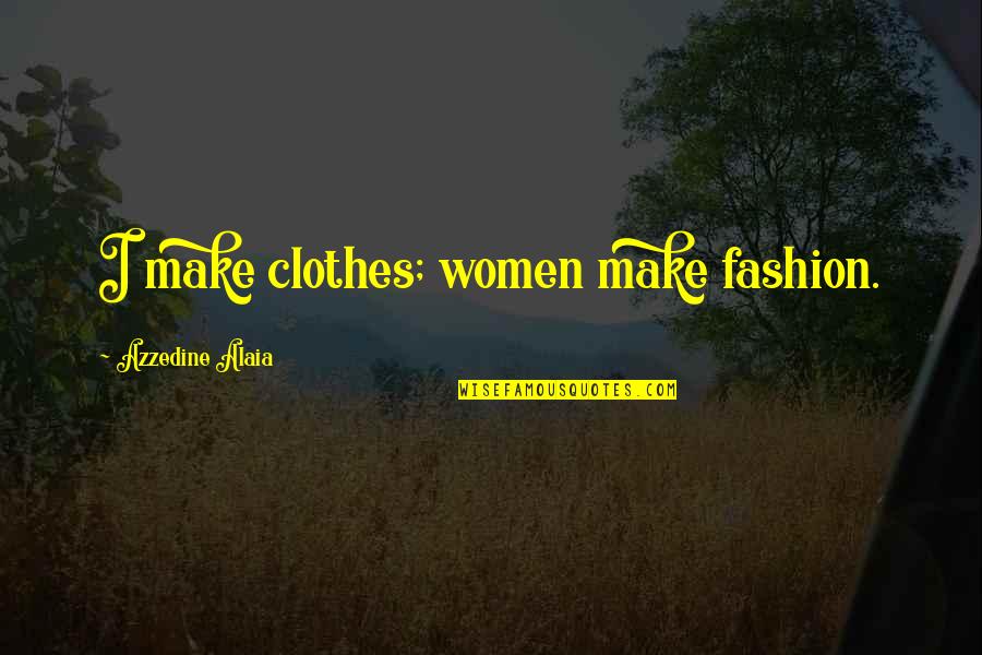 Yokawa Quotes By Azzedine Alaia: I make clothes; women make fashion.