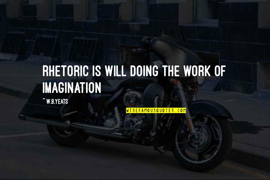 Yokawa Quotes By W.B.Yeats: Rhetoric is will doing the work of imagination