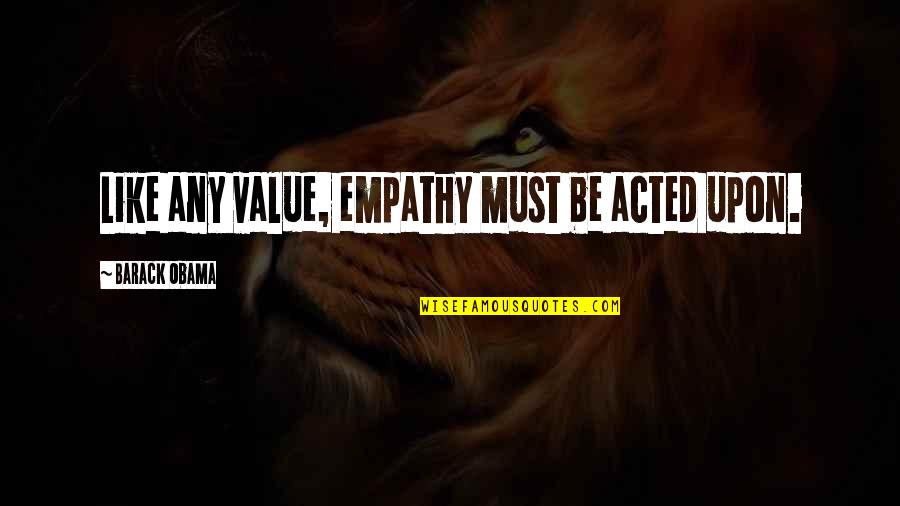 Yorena Quotes By Barack Obama: Like any value, empathy must be acted upon.