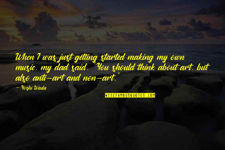 Yoshi Yoshi Yoshi Quotes By Yoshi Wada: When I was just getting started making my