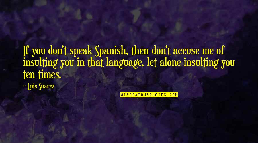 You Accuse Me Quotes By Luis Suarez: If you don't speak Spanish, then don't accuse