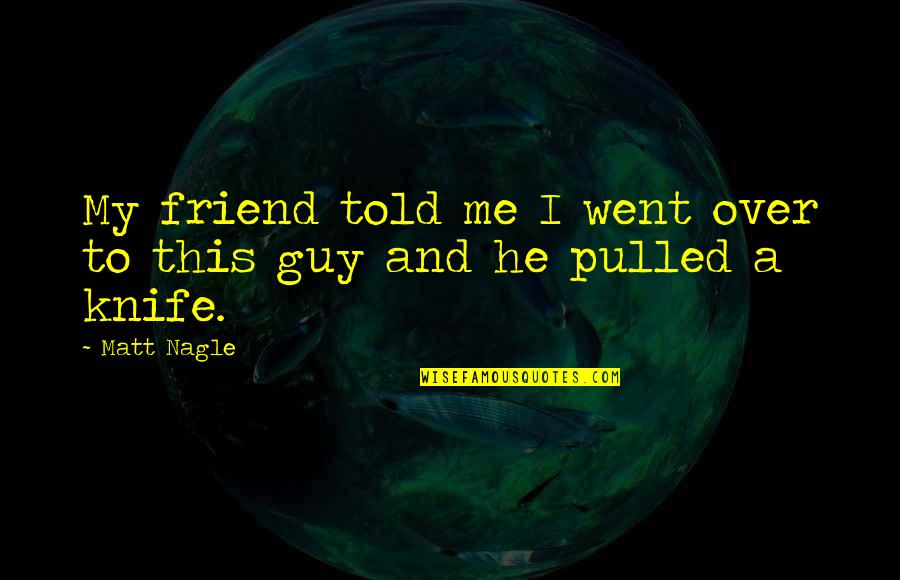 You And Your Best Guy Friend Quotes By Matt Nagle: My friend told me I went over to