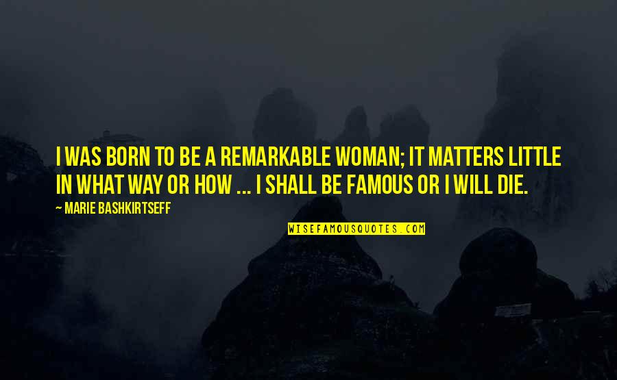 You Are A Remarkable Woman Quotes By Marie Bashkirtseff: I was born to be a remarkable woman;