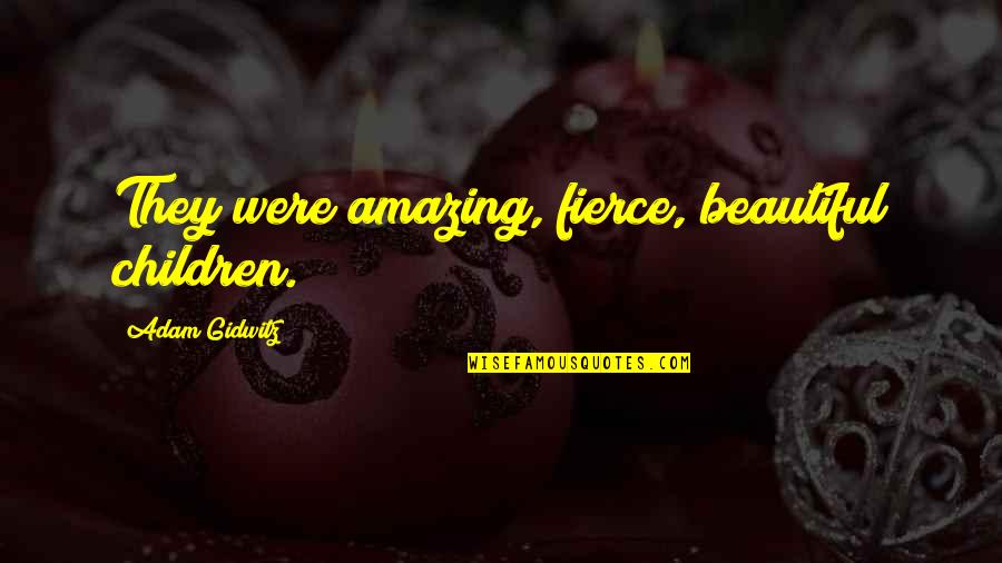 You Are Amazing You Are Beautiful Quotes By Adam Gidwitz: They were amazing, fierce, beautiful children.