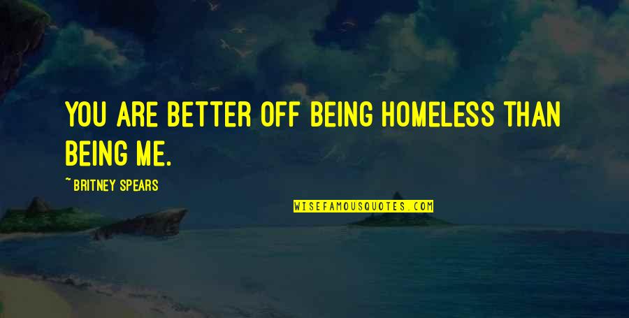 You Are Better Than Me Quotes By Britney Spears: You are better off being homeless than being