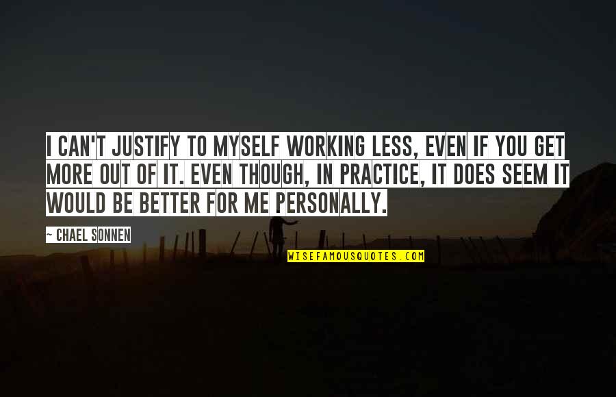 You Are Better Than Me Quotes By Chael Sonnen: I can't justify to myself working less, even