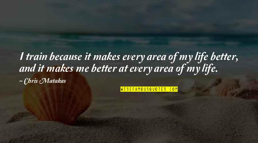 You Are Better Than Me Quotes By Chris Matakas: I train because it makes every area of