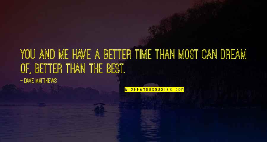 You Are Better Than Me Quotes By Dave Matthews: You and me have a better time than