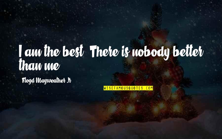 You Are Better Than Me Quotes By Floyd Mayweather Jr.: I am the best. There is nobody better