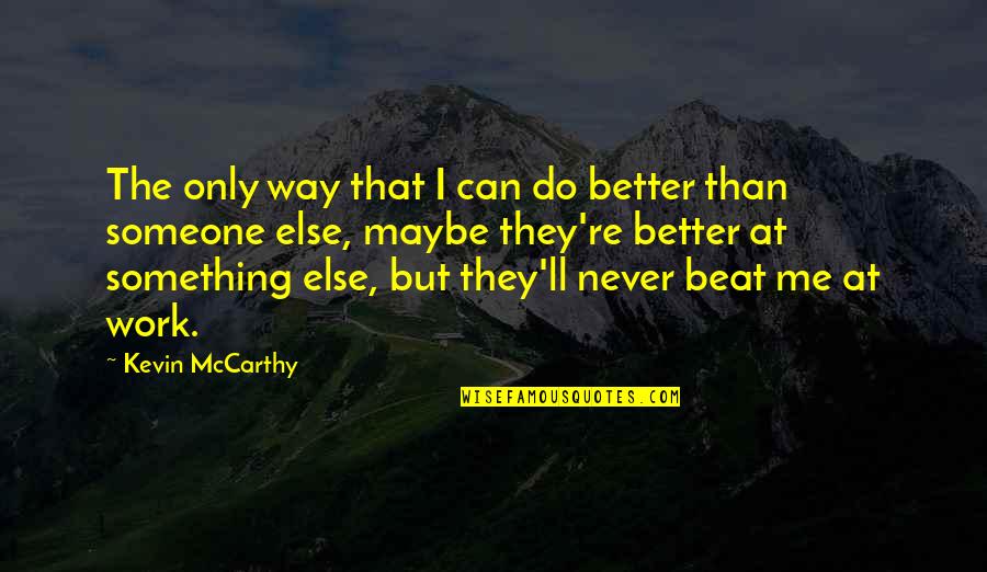 You Are Better Than Me Quotes By Kevin McCarthy: The only way that I can do better