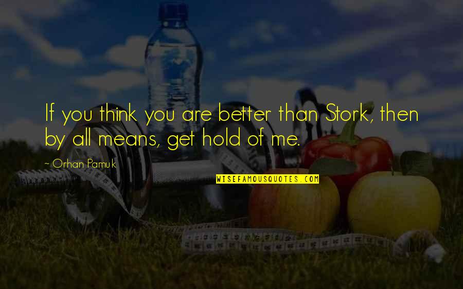 You Are Better Than Me Quotes By Orhan Pamuk: If you think you are better than Stork,
