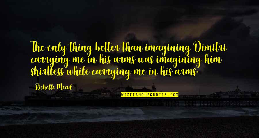You Are Better Than Me Quotes By Richelle Mead: The only thing better than imagining Dimitri carrying