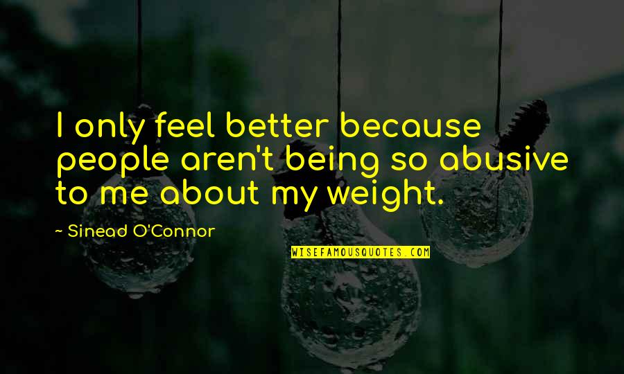 You Are Better Than Me Quotes By Sinead O'Connor: I only feel better because people aren't being