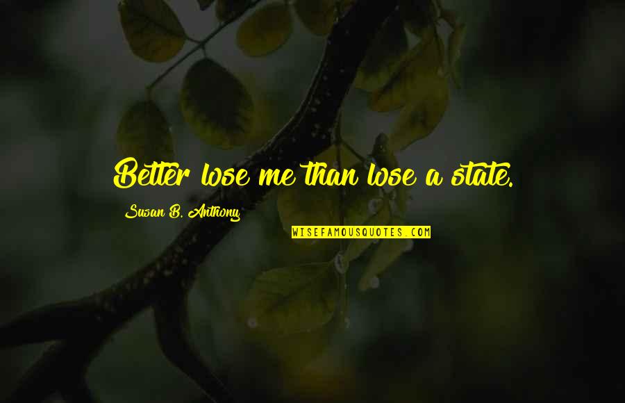 You Are Better Than Me Quotes By Susan B. Anthony: Better lose me than lose a state.