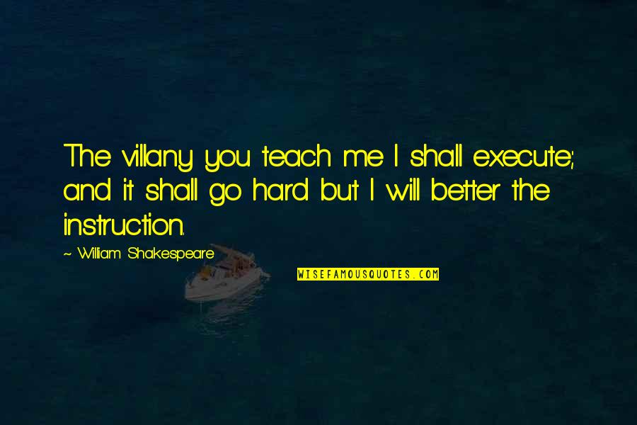 You Are Better Than Me Quotes By William Shakespeare: The villany you teach me I shall execute;