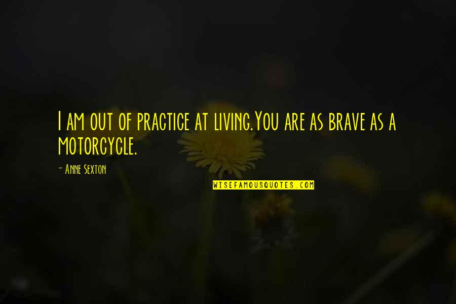 You Are Brave Quotes By Anne Sexton: I am out of practice at living.You are