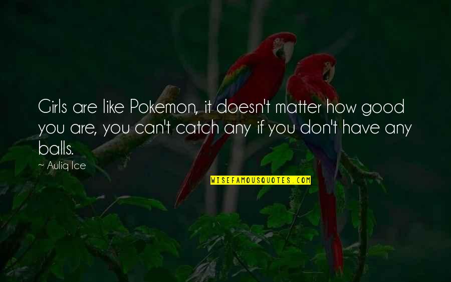 You Are Brave Quotes By Auliq Ice: Girls are like Pokemon, it doesn't matter how
