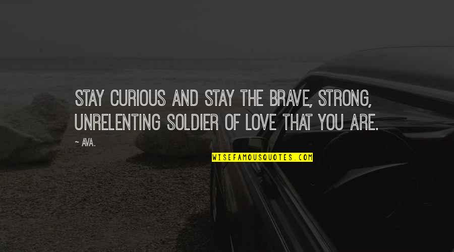 You Are Brave Quotes By AVA.: stay curious and stay the brave, strong, unrelenting