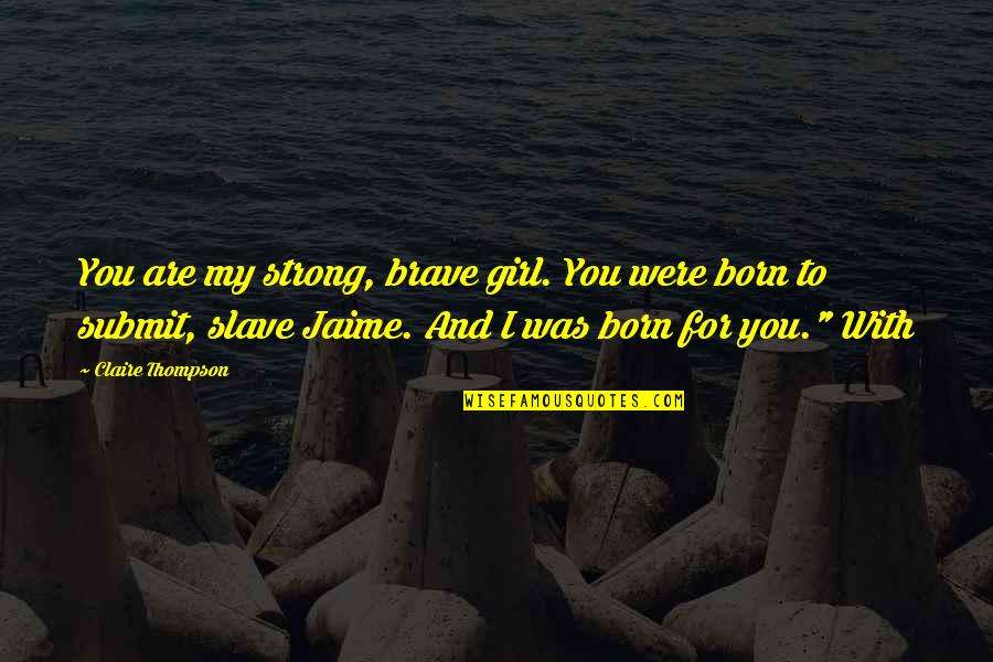 You Are Brave Quotes By Claire Thompson: You are my strong, brave girl. You were