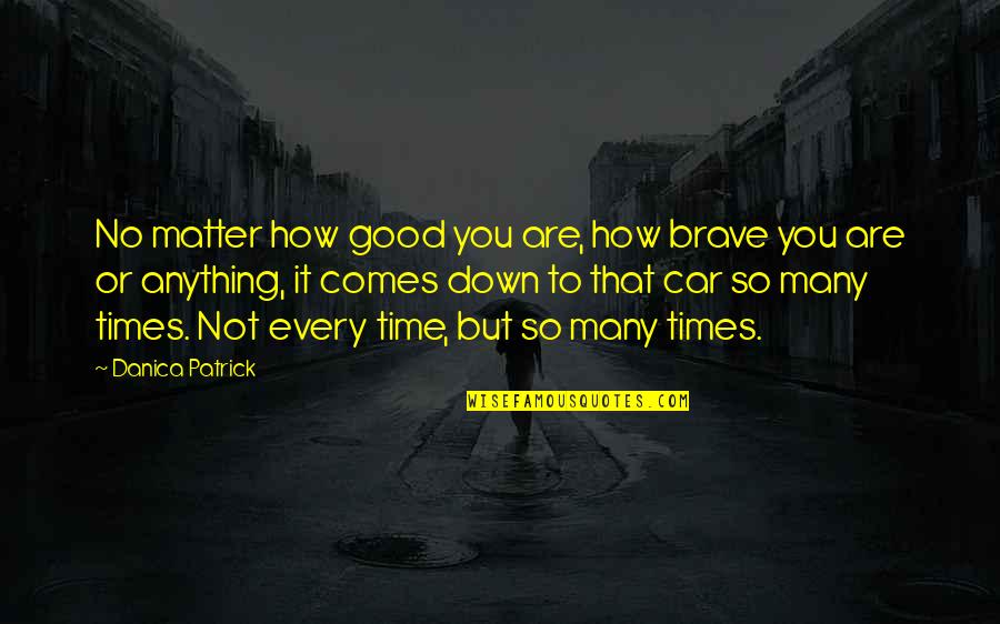 You Are Brave Quotes By Danica Patrick: No matter how good you are, how brave
