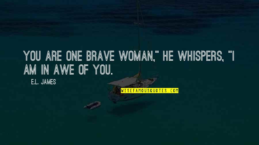 You Are Brave Quotes By E.L. James: You are one brave woman," he whispers, "I