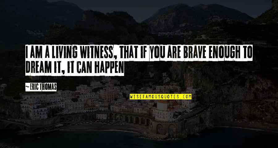 You Are Brave Quotes By Eric Thomas: I am a living witness, that if you