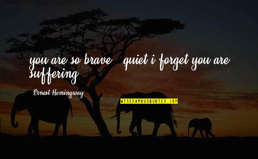 You Are Brave Quotes By Ernest Hemingway,: you are so brave & quiet i forget
