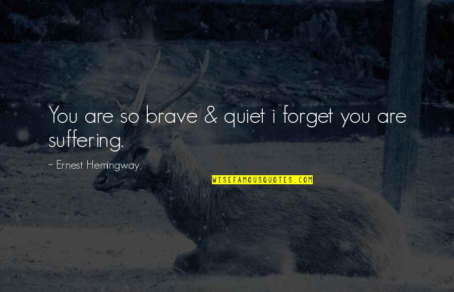 You Are Brave Quotes By Ernest Hemingway,: You are so brave & quiet i forget