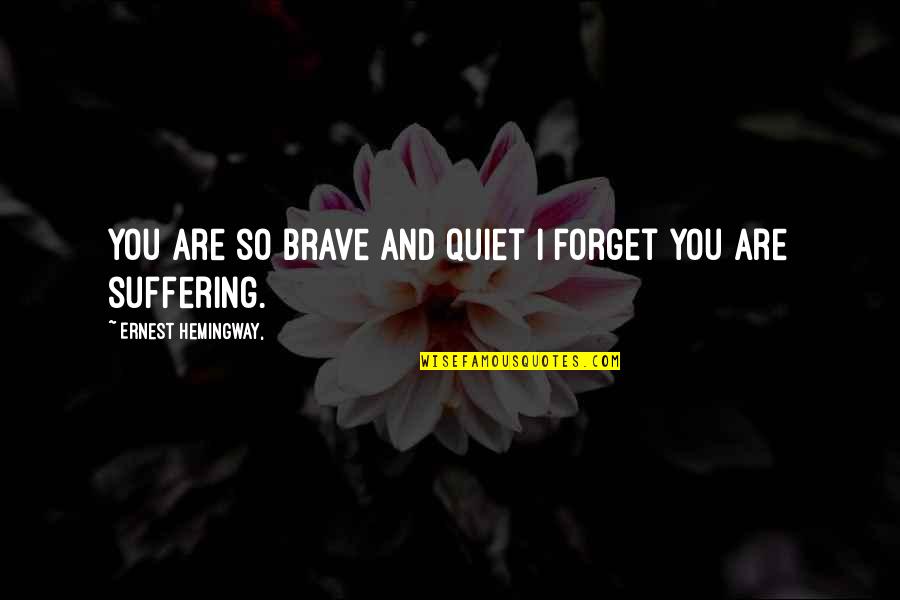 You Are Brave Quotes By Ernest Hemingway,: You are so brave and quiet I forget