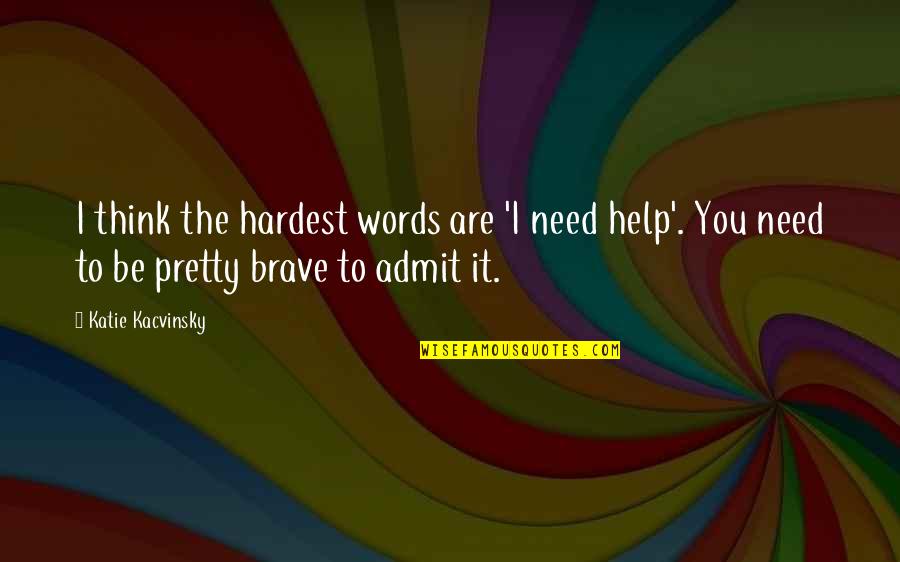 You Are Brave Quotes By Katie Kacvinsky: I think the hardest words are 'I need