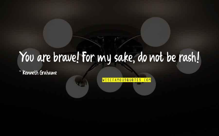 You Are Brave Quotes By Kenneth Grahame: You are brave! For my sake, do not