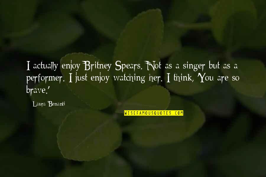 You Are Brave Quotes By Laura Benanti: I actually enjoy Britney Spears. Not as a
