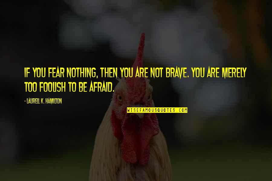You Are Brave Quotes By Laurell K. Hamilton: If you fear nothing, then you are not