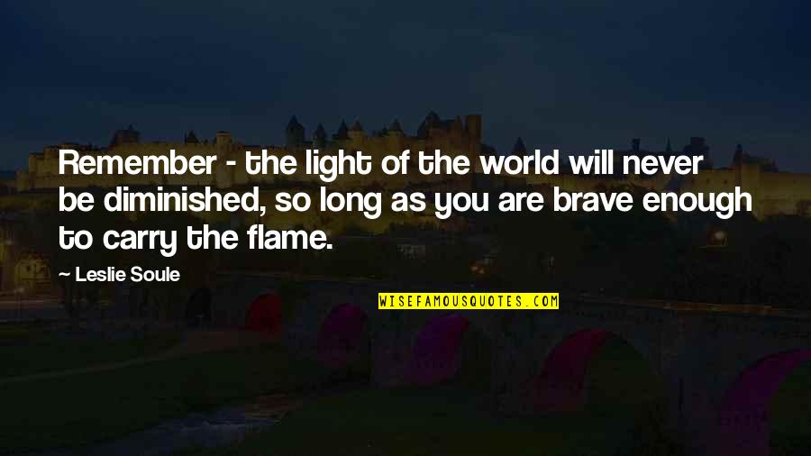 You Are Brave Quotes By Leslie Soule: Remember - the light of the world will
