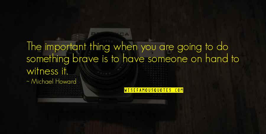 You Are Brave Quotes By Michael Howard: The important thing when you are going to