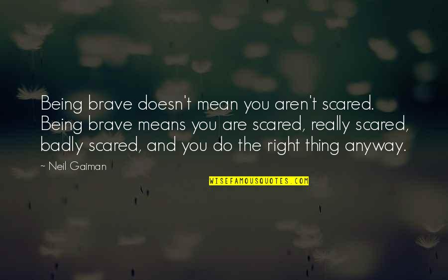 You Are Brave Quotes By Neil Gaiman: Being brave doesn't mean you aren't scared. Being