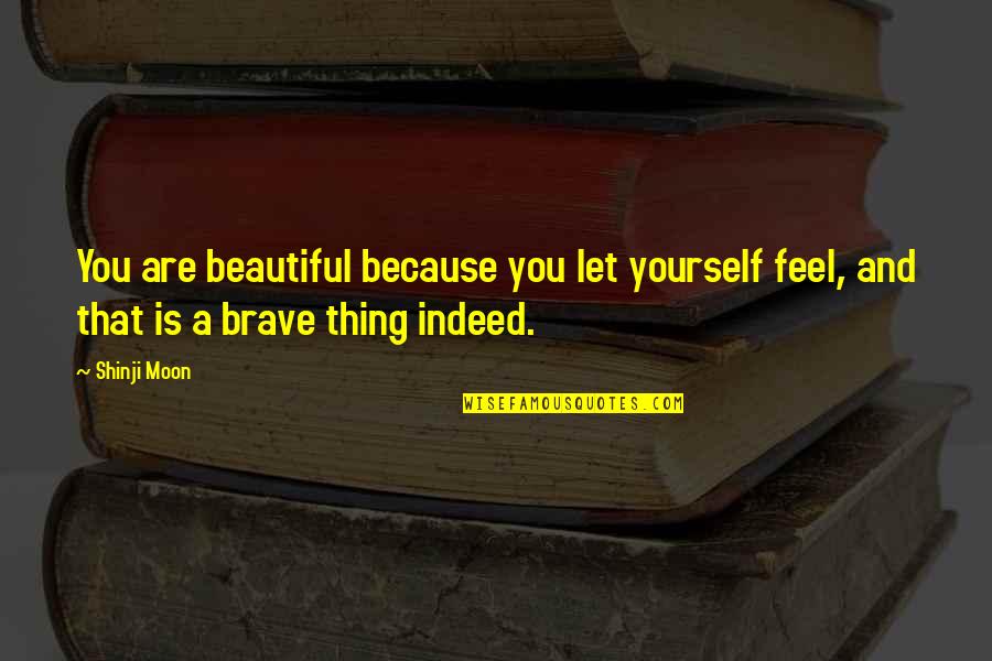 You Are Brave Quotes By Shinji Moon: You are beautiful because you let yourself feel,