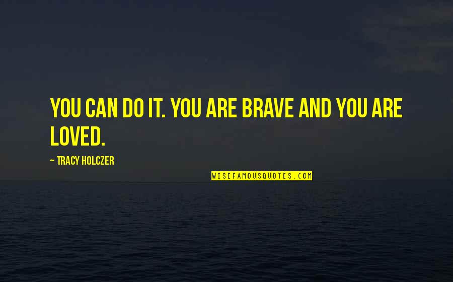 You Are Brave Quotes By Tracy Holczer: You can do it. You are brave and