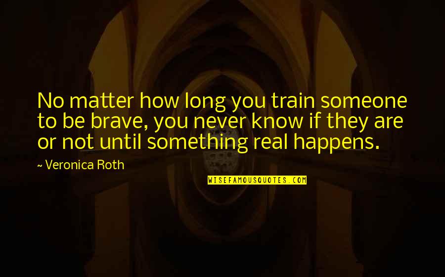 You Are Brave Quotes By Veronica Roth: No matter how long you train someone to