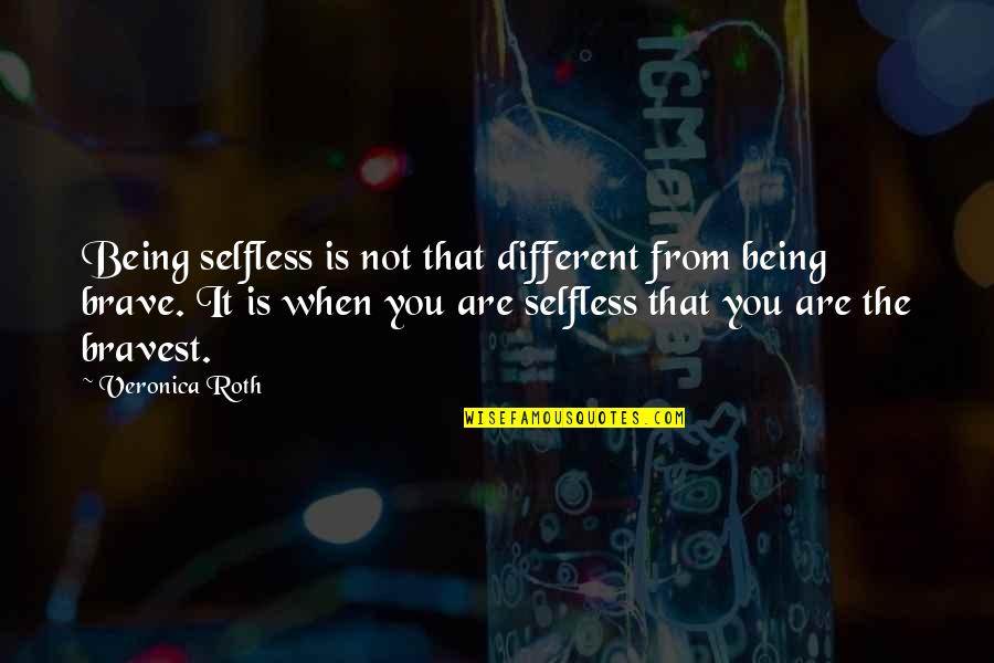 You Are Brave Quotes By Veronica Roth: Being selfless is not that different from being
