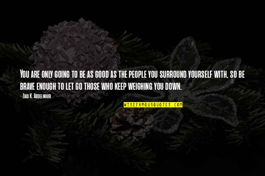 You Are Brave Quotes By Ziad K. Abdelnour: You are only going to be as good