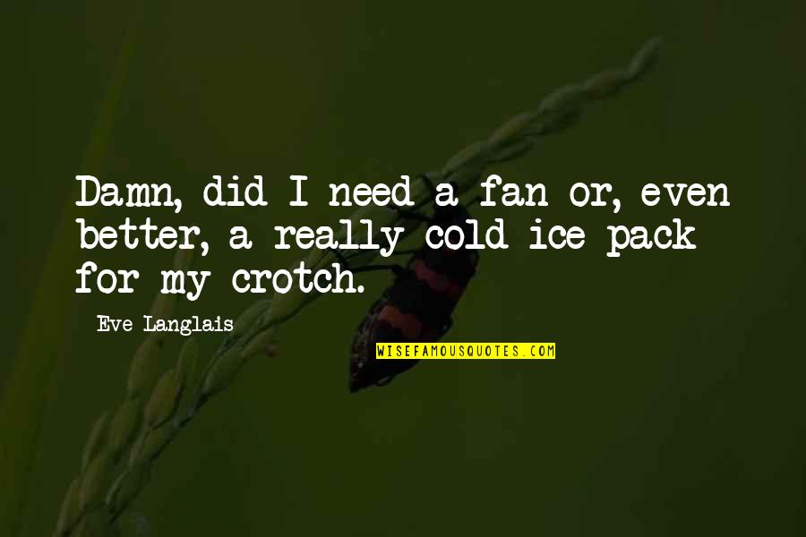 You Are Cold As Ice Quotes By Eve Langlais: Damn, did I need a fan or, even