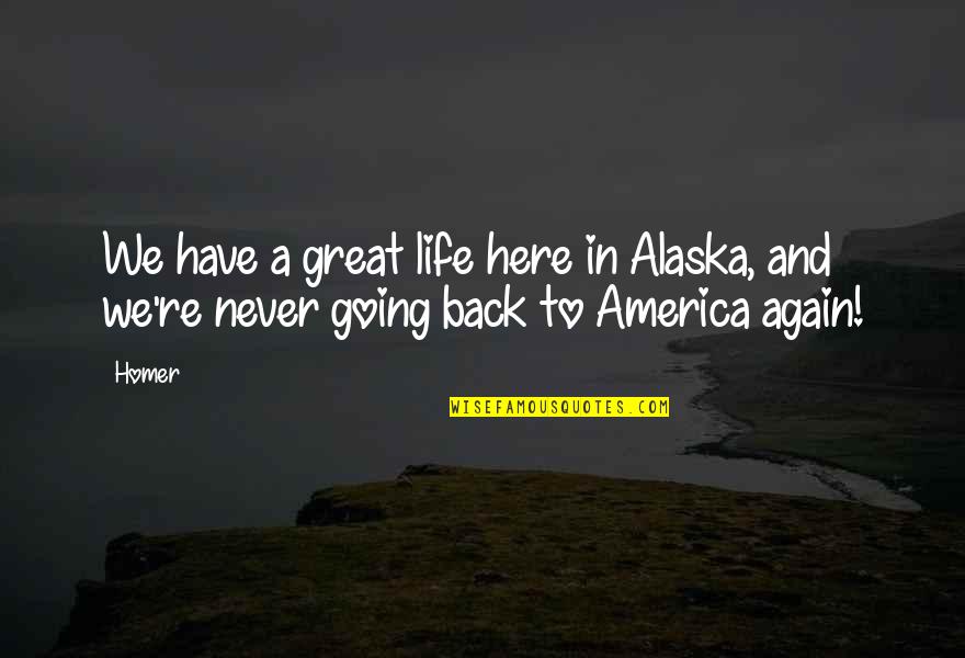 You Are Going To Be Great Quotes By Homer: We have a great life here in Alaska,