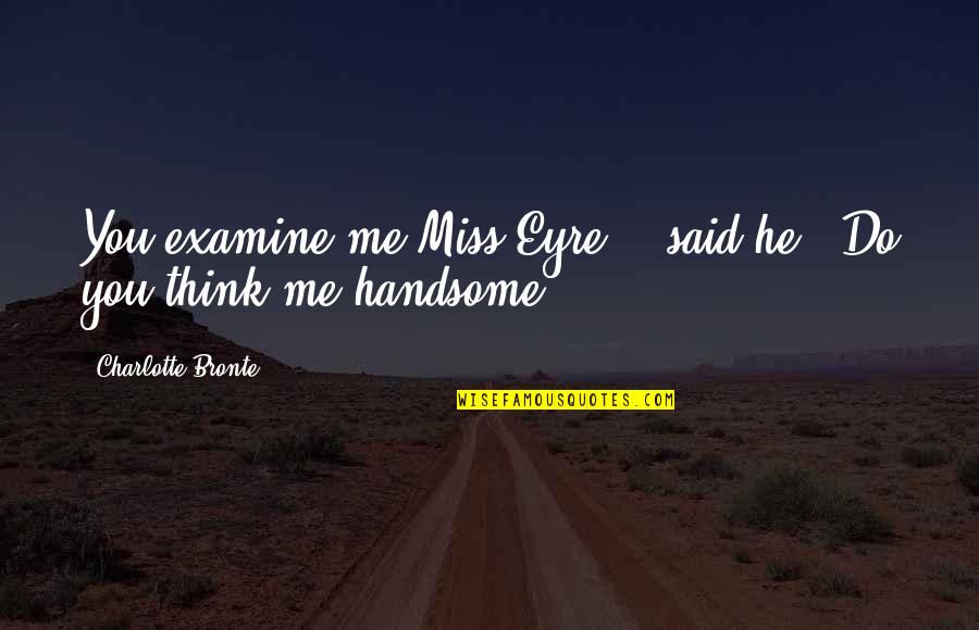 You Are Handsome Quotes By Charlotte Bronte: You examine me Miss Eyre, " said he: